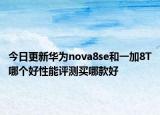 今日更新华为nova8se和一加8T哪个好性能评测买哪款好
