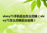 vivoy71手机后台怎么切换（vivoy71怎么切换后台应用）