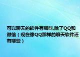 可以聊天的软件有哪些,除了QQ和微信（现在像QQ那样的聊天软件还有哪些）