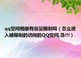 qq空间相册有容量限制吗（怎么进入被限制的访问的QQ空间,急!!!）