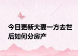 今日更新夫妻一方去世后如何分房产