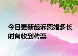 今日更新起诉离婚多长时间收到传票