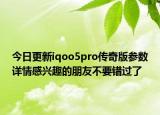 今日更新iqoo5pro传奇版参数详情感兴趣的朋友不要错过了