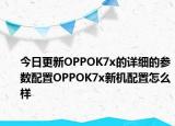 今日更新OPPOK7x的详细的参数配置OPPOK7x新机配置怎么样