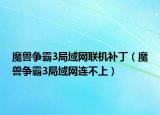 魔兽争霸3局域网联机补丁（魔兽争霸3局域网连不上）