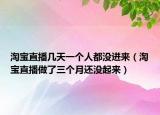 淘宝直播几天一个人都没进来（淘宝直播做了三个月还没起来）