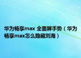 华为畅享max 全面屏手势（华为畅享max怎么隐藏刘海）