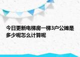 今日更新电梯房一梯3户公摊是多少呢怎么计算呢