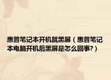 惠普笔记本开机就黑屏（惠普笔记本电脑开机后黑屏是怎么回事?）