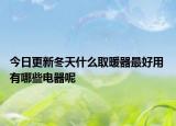 今日更新冬天什么取暖器最好用 有哪些电器呢