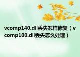 vcomp140.dll丢失怎样修复（vcomp100.dll丢失怎么处理）