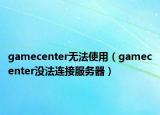 gamecenter无法使用（gamecenter没法连接服务器）