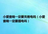 小爱音响一定要充着电吗（小爱音响一定要插电吗）