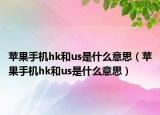 苹果手机hk和us是什么意思（苹果手机hk和us是什么意思）
