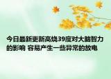 今日最新更新高烧39度对大脑智力的影响 容易产生一些异常的放电