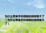 为什么苹果手机相册的视频看不了（为什么苹果手机相册的视频看不了）