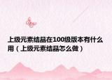 上级元素结晶在100级版本有什么用（上级元素结晶怎么做）