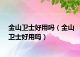 金山卫士好用吗（金山卫士好用吗）