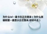 为什么lol一直卡在正在登录（为什么英雄联盟一直显示正在登录,却进不去）