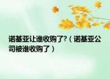 诺基亚让谁收购了?（诺基亚公司被谁收购了）