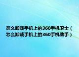 怎么卸载手机上的360手机卫士（怎么卸载手机上的360手机助手）