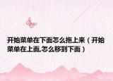 开始菜单在下面怎么拖上来（开始菜单在上面,怎么移到下面）