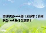 英雄联盟rank是什么意思（英雄联盟rank是什么意思）