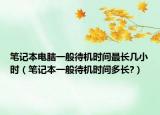 笔记本电脑一般待机时间最长几小时（笔记本一般待机时间多长?）