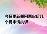 今日更新驳回再审后几个月申请抗诉