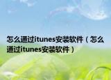 怎么通过itunes安装软件（怎么通过itunes安装软件）