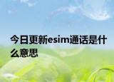 今日更新esim通话是什么意思