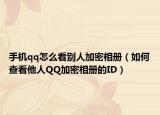手机qq怎么看别人加密相册（如何查看他人QQ加密相册的ID）
