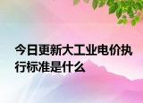 今日更新大工业电价执行标准是什么