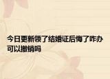 今日更新领了结婚证后悔了咋办可以撤销吗