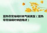 亚热带常绿阔叶林气候类型（亚热带常绿阔叶林的特点）