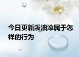 今日更新泼油漆属于怎样的行为