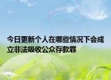 今日更新个人在哪些情况下会成立非法吸收公众存款罪