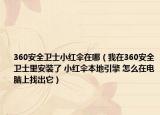 360安全卫士小红伞在哪（我在360安全卫士里安装了 小红伞本地引擎 怎么在电脑上找出它）