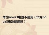 华为nova3电池不耐用（华为nova3电池耐用吗）