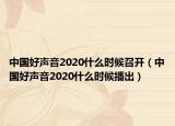 中国好声音2020什么时候召开（中国好声音2020什么时候播出）