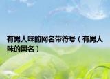 有男人味的网名带符号（有男人味的网名）