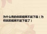 为什么有的优酷视频不能下载（为何优酷视频不能下载了）