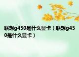 联想g450是什么显卡（联想g450是什么显卡）
