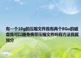 有一个10g的压缩文件我有两个8Gu的磁盘我可以随身携带压缩文件吗有方法我就加分