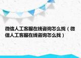 微信人工客服在线咨询怎么找（微信人工客服在线咨询怎么找）