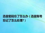 迅雷密码忘了怎么办（迅雷账号忘记了怎么处理?）