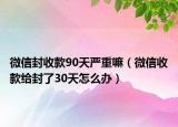 微信封收款90天严重嘛（微信收款给封了30天怎么办）