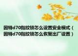 因特d70指纹锁怎么设置安全模式（因特d70指纹锁怎么恢复出厂设置）
