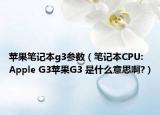 苹果笔记本g3参数（笔记本CPU: Apple G3苹果G3 是什么意思啊?）