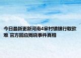 今日最新更新河南4家村镇银行取款难 官方回应揭晓事件真相